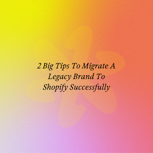 2 Big Tips To Migrate A Legacy Brand To Shopify Successfully