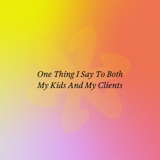 One Thing I Say To Both My Kids And My Clients