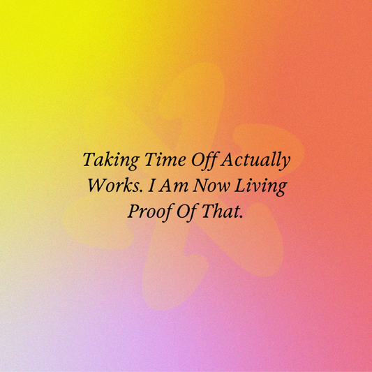 Taking Time Off Actually Works. I Am Now Living Proof Of That.