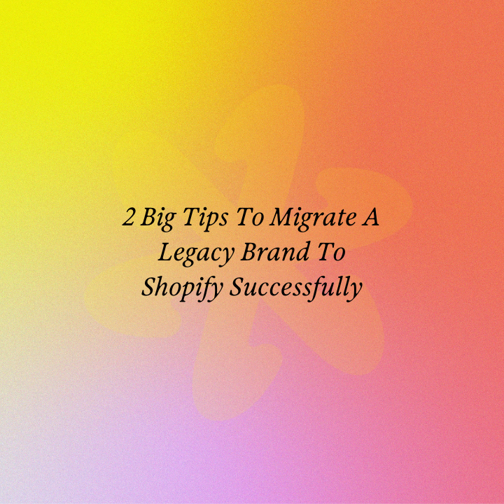 2 Big Tips To Migrate A Legacy Brand To Shopify Successfully
