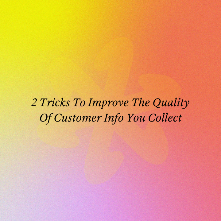 2 Tricks To Improve The Quality Of Customer Info You Collect