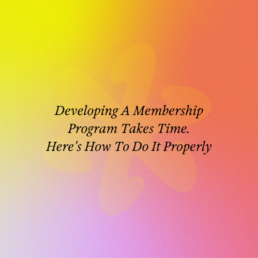 Developing A Membership Program Takes Time.  Here's How To Do It Properly