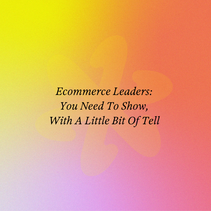 Ecommerce Leaders: You Need To Show, With A Little Bit Of Tell