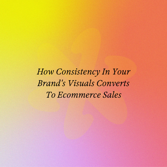 How Consistency In Your Brand's Visuals Converts To Ecommerce Sales