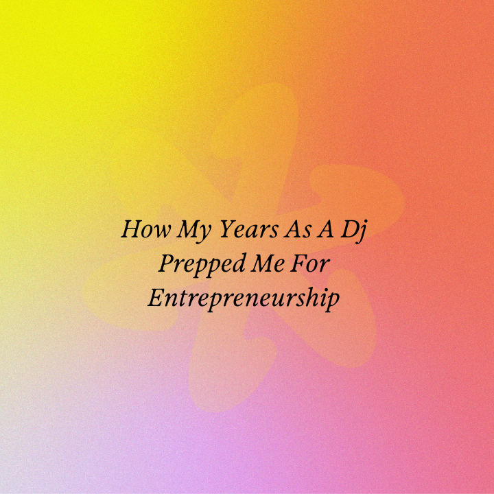 How My Years As A Dj Prepped Me For Entrepreneurship
