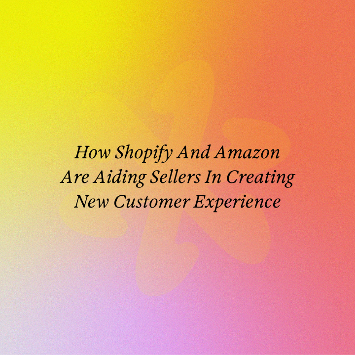 How Shopify And Amazon Are Aiding Sellers In Creating New Customer Experience