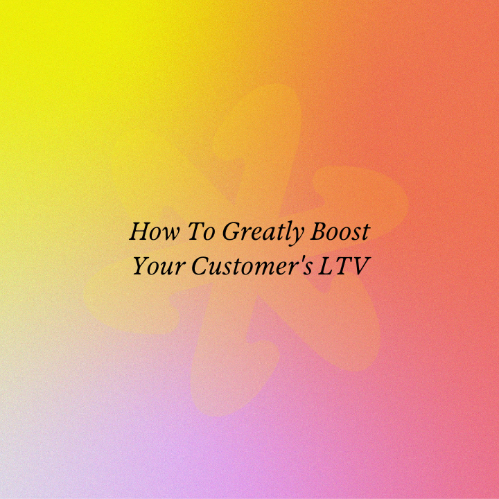 How To Greatly Boost Your Customer's LTV