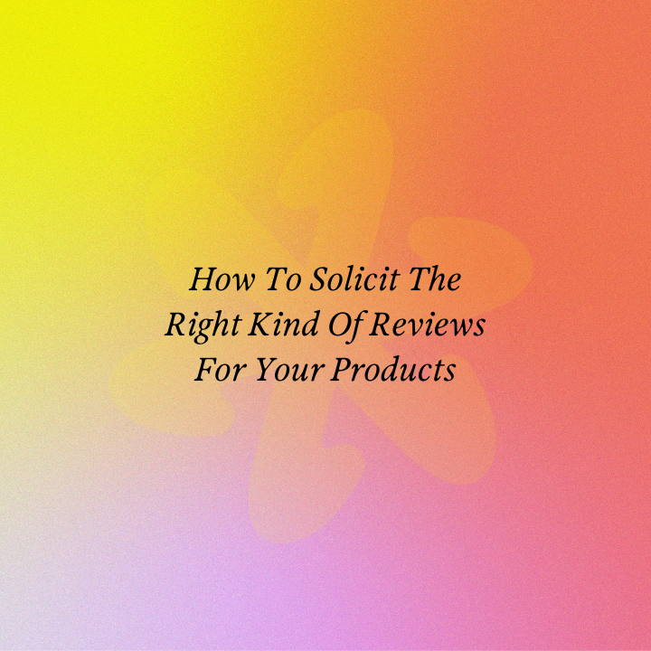 How To Solicit The Right Kind Of Reviews For Your Products
