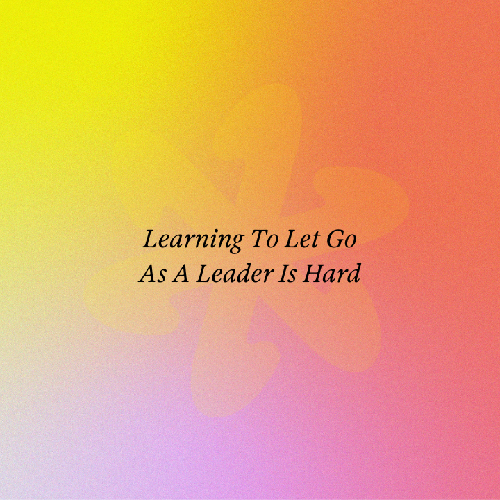 Learning To Let Go As A Leader Is Hard