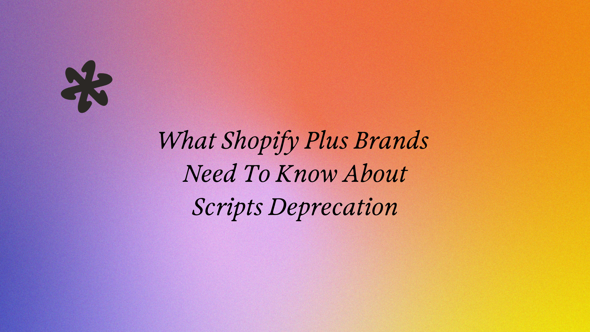 What Shopify Plus Brands Need To Know About Scripts Deprecation