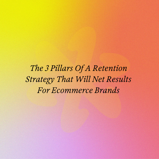 The 3 Pillars Of A Retention Strategy That Will Net Results For Ecommerce Brands