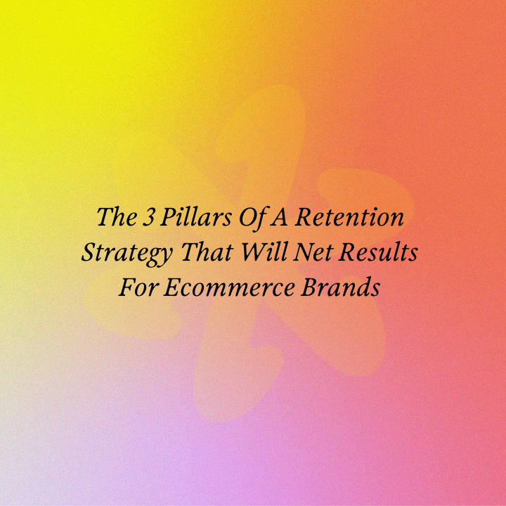 The 3 Pillars Of A Retention Strategy That Will Net Results For Ecommerce Brands