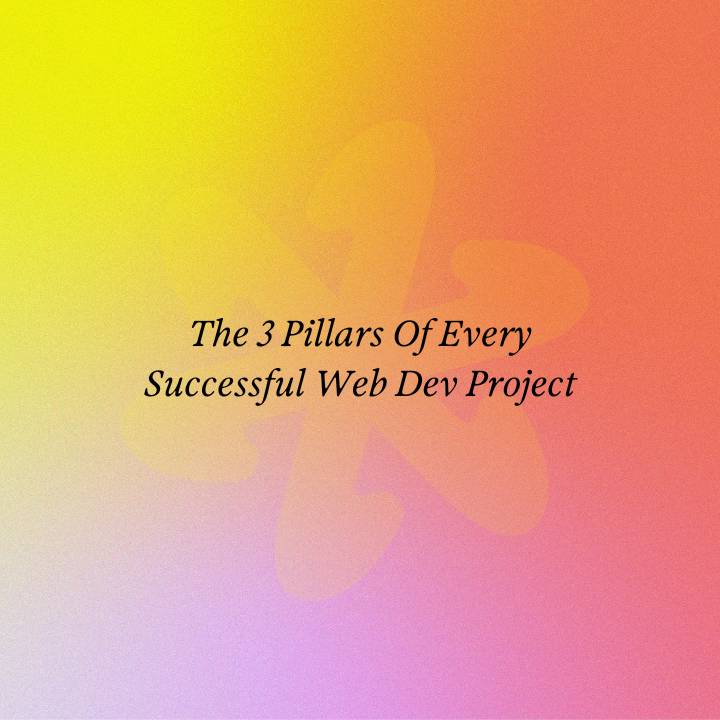 The 3 Pillars Of Every Successful Web Dev Project