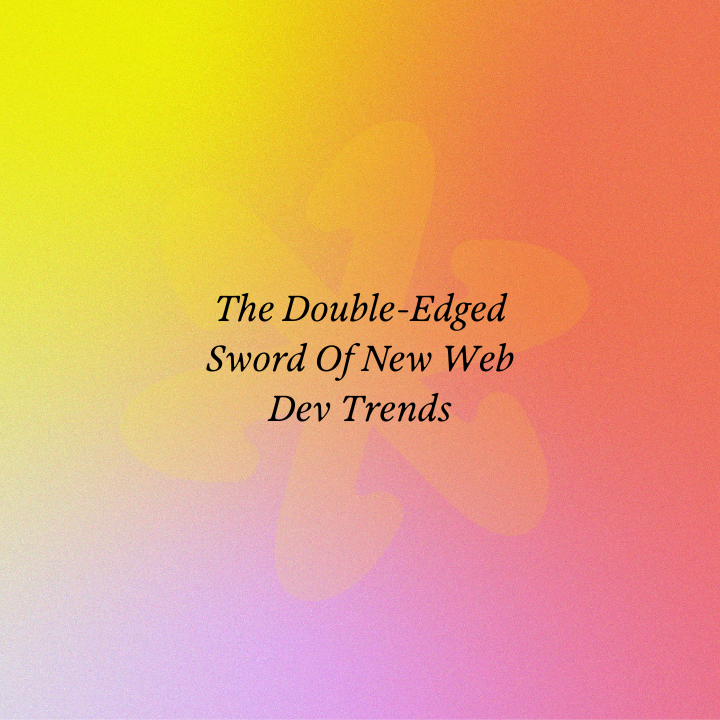 The Double-Edged Sword Of New Web Dev Trends
