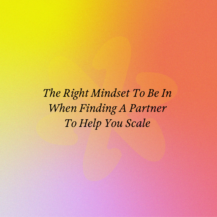 The Right Mindset To Be In When Finding A Partner To Help You Scale
