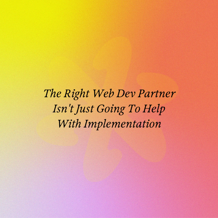 The Right Web Dev Partner Isn't Just Going To Help With Implementation