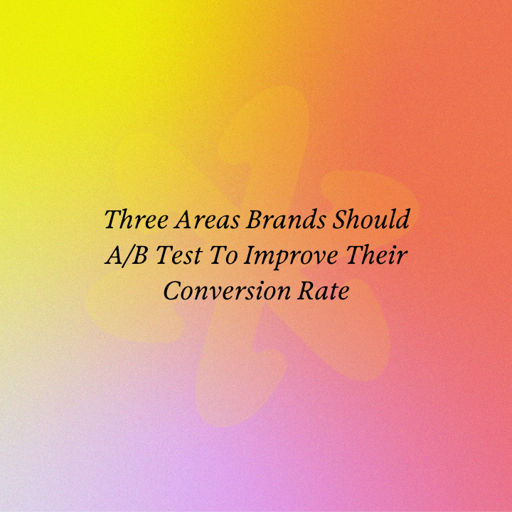 Three Areas Brands Should A/B Test To Improve Their Conversion Rate