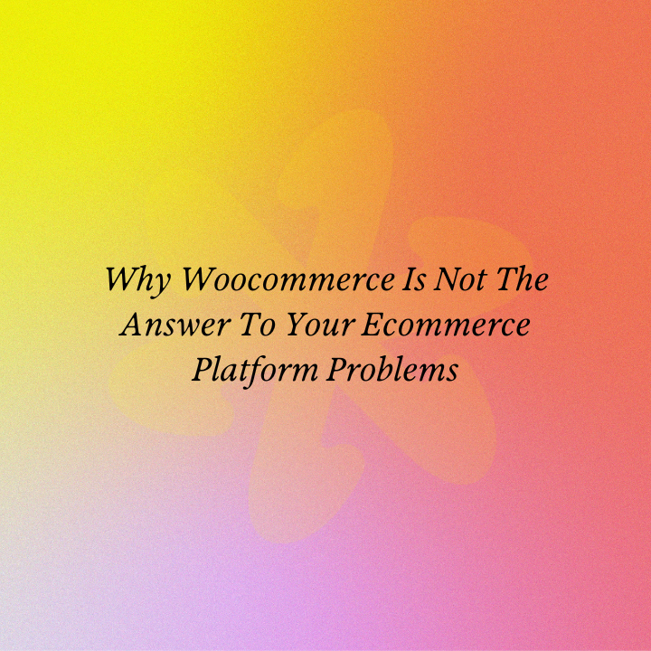 Why Woocommerce Is Not The Answer To Your Ecommerce Platform Problems